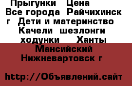 Прыгунки › Цена ­ 700 - Все города, Райчихинск г. Дети и материнство » Качели, шезлонги, ходунки   . Ханты-Мансийский,Нижневартовск г.